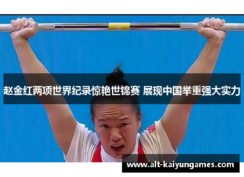 赵金红两项世界纪录惊艳世锦赛 展现中国举重强大实力