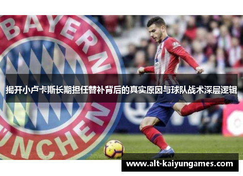 揭开小卢卡斯长期担任替补背后的真实原因与球队战术深层逻辑