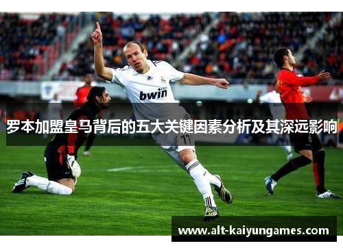 罗本加盟皇马背后的五大关键因素分析及其深远影响