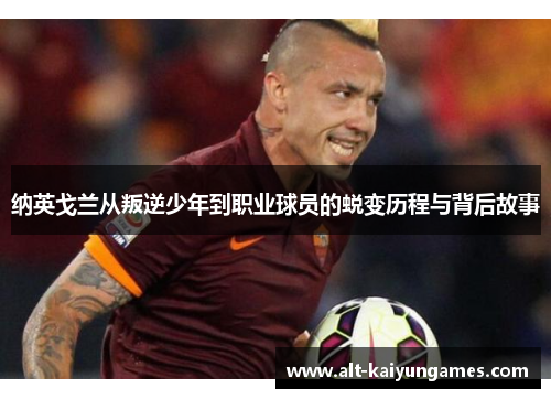 纳英戈兰从叛逆少年到职业球员的蜕变历程与背后故事