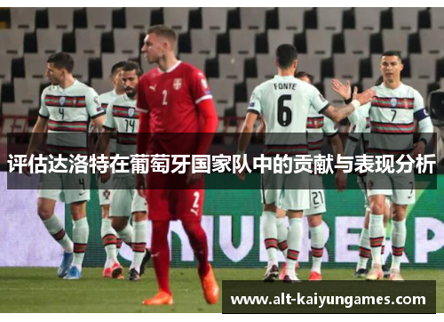 评估达洛特在葡萄牙国家队中的贡献与表现分析