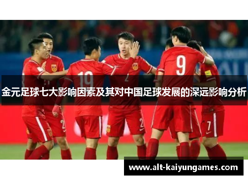 金元足球七大影响因素及其对中国足球发展的深远影响分析 金元足球七大影响因素及其对中国足球发展的深远影响分析