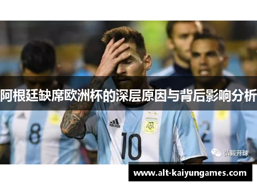 阿根廷缺席欧洲杯的深层原因与背后影响分析
