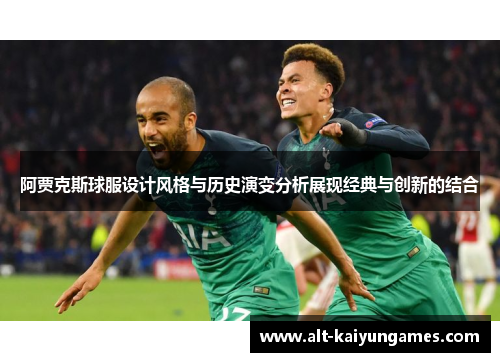 阿贾克斯球服设计风格与历史演变分析展现经典与创新的结合