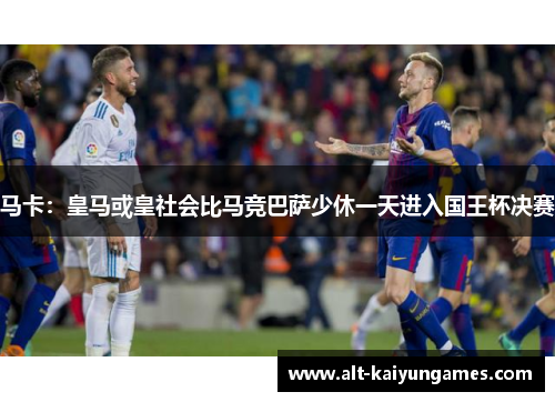 马卡：皇马或皇社会比马竞巴萨少休一天进入国王杯决赛