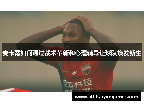 麦卡蒂如何通过战术革新和心理辅导让球队焕发新生