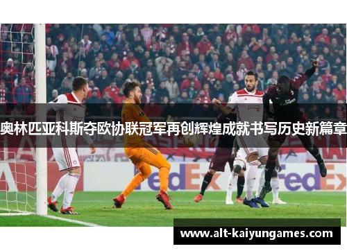 奥林匹亚科斯夺欧协联冠军再创辉煌成就书写历史新篇章