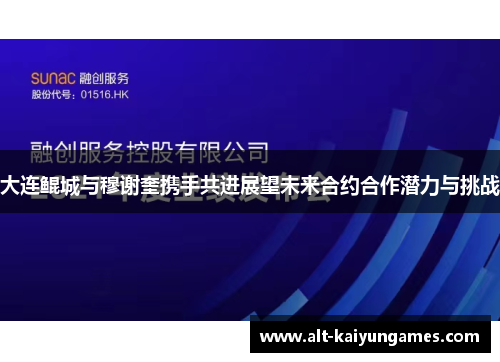 大连鲲城与穆谢奎携手共进展望未来合约合作潜力与挑战