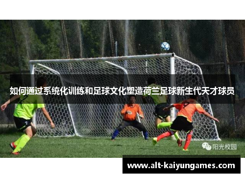 如何通过系统化训练和足球文化塑造荷兰足球新生代天才球员