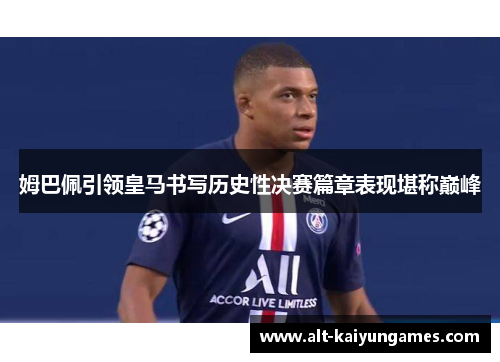 姆巴佩引领皇马书写历史性决赛篇章表现堪称巅峰