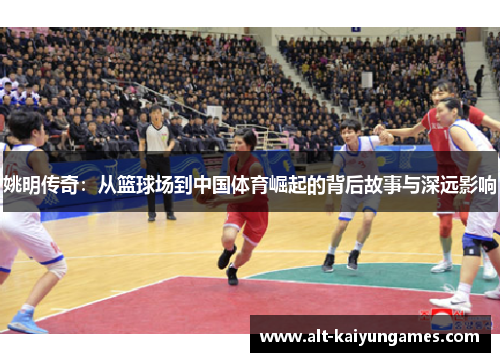 姚明传奇：从篮球场到中国体育崛起的背后故事与深远影响
